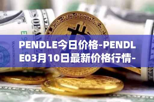 PENDLE今日价格-PENDLE03月10日最新价格行情-pendle最新走势消息