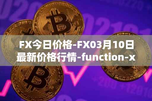 FX今日价格-FX03月10日最新价格行情-function-x最新走势消息