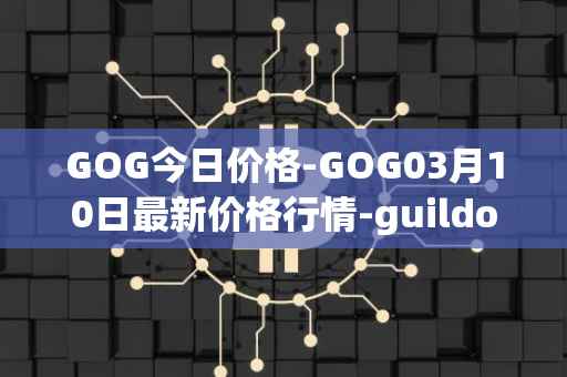 GOG今日价格-GOG03月10日最新价格行情-guildofguardians最新走势消息