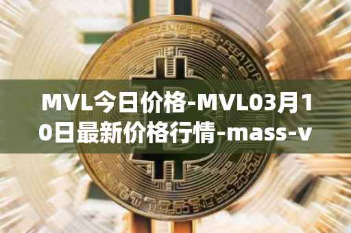 MVL今日价格-MVL03月10日最新价格行情-mass-vehicle-ledger最新走势消息