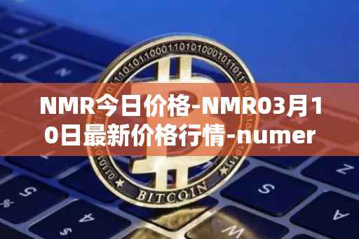 NMR今日价格-NMR03月10日最新价格行情-numeraire最新走势消息