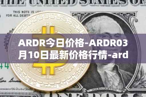 ARDR今日价格-ARDR03月10日最新价格行情-ardor最新走势消息