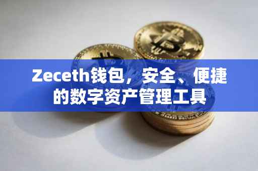 Zeceth钱包，安全、便捷的数字资产管理工具