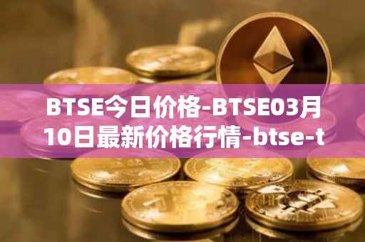 BTSE今日价格-BTSE03月10日最新价格行情-btse-token最新走势消息