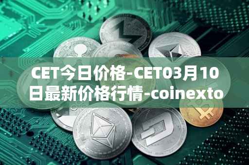 CET今日价格-CET03月10日最新价格行情-coinextoken最新走势消息