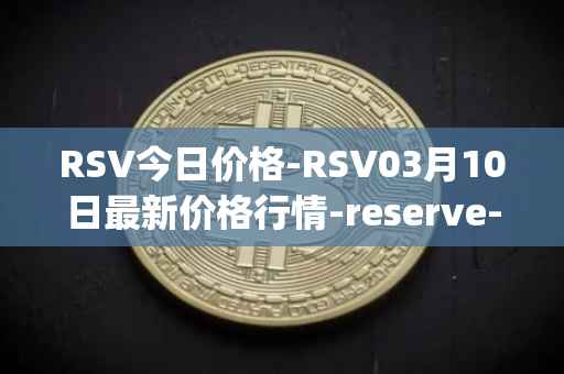 RSV今日价格-RSV03月10日最新价格行情-reserve-protocol-token最新走势消息