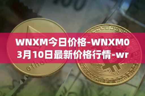WNXM今日价格-WNXM03月10日最新价格行情-wrapped-nxm最新走势消息