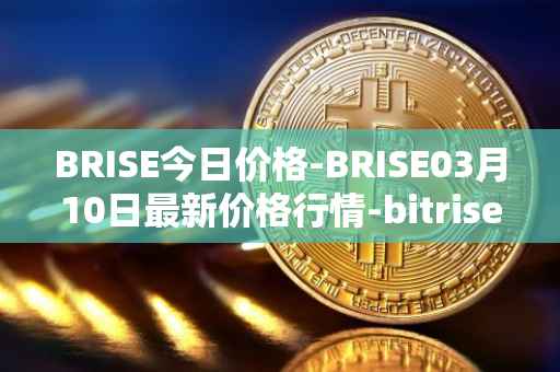 BRISE今日价格-BRISE03月10日最新价格行情-bitrise-token最新走势消息