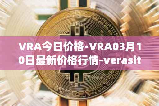 VRA今日价格-VRA03月10日最新价格行情-verasity最新走势消息
