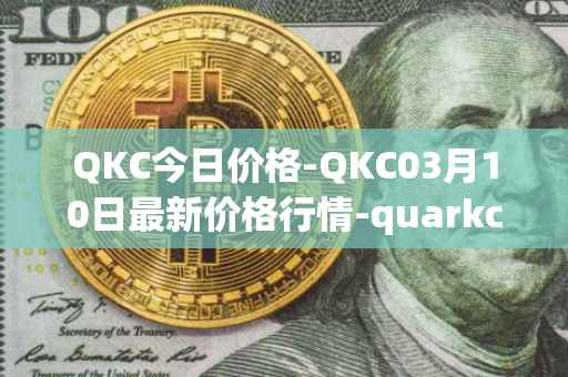 QKC今日价格-QKC03月10日最新价格行情-quarkchain最新走势消息