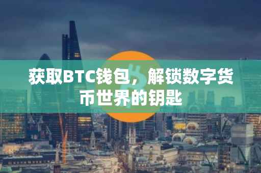 获取BTC钱包，解锁数字货币世界的钥匙