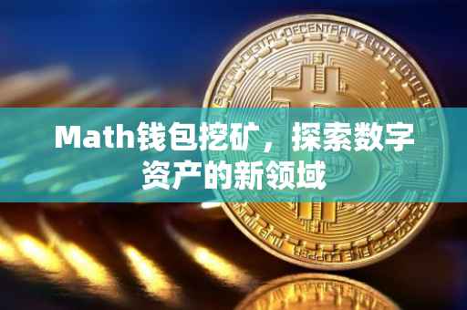 Math钱包挖矿，探索数字资产的新领域