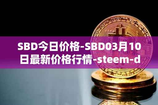 SBD今日价格-SBD03月10日最新价格行情-steem-dollars最新走势消息