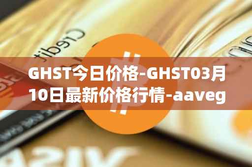 GHST今日价格-GHST03月10日最新价格行情-aavegotchi最新走势消息
