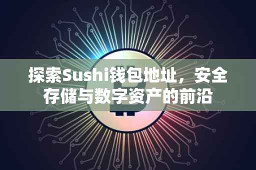探索Sushi钱包地址，安全存储与数字资产的前沿