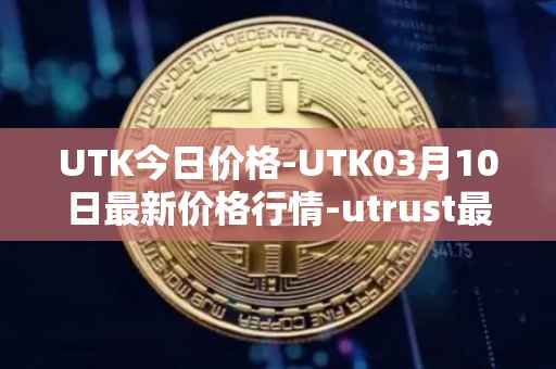 UTK今日价格-UTK03月10日最新价格行情-utrust最新走势消息