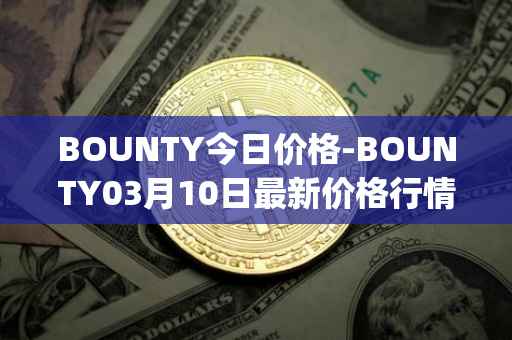 BOUNTY今日价格-BOUNTY03月10日最新价格行情-sentinel-protocol最新走势消息