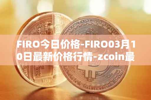 FIRO今日价格-FIRO03月10日最新价格行情-zcoin最新走势消息