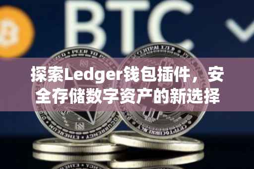 探索Ledger钱包插件，安全存储数字资产的新选择