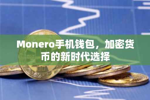 Monero手机钱包，加密货币的新时代选择