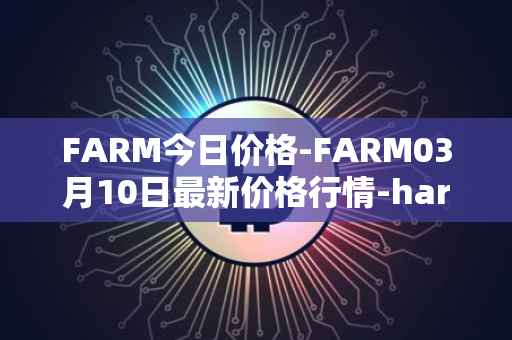 FARM今日价格-FARM03月10日最新价格行情-harvest-finance最新走势消息