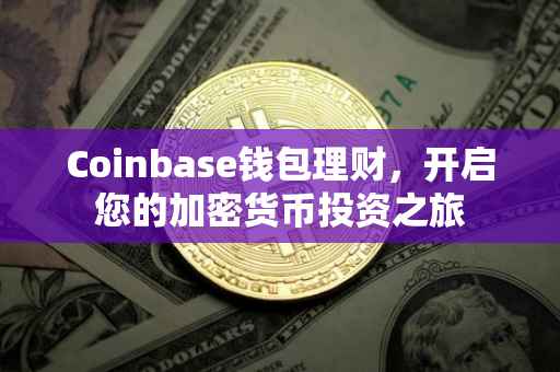 Coinbase钱包理财，开启您的加密货币投资之旅