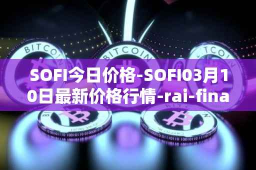 SOFI今日价格-SOFI03月10日最新价格行情-rai-finance最新走势消息
