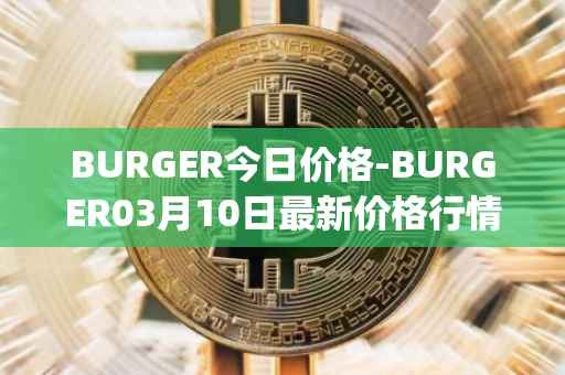 BURGER今日价格-BURGER03月10日最新价格行情-burger-swap最新走势消息