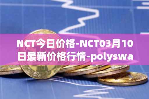 NCT今日价格-NCT03月10日最新价格行情-polyswarm最新走势消息