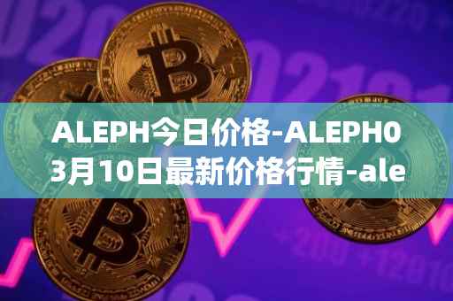 ALEPH今日价格-ALEPH03月10日最新价格行情-aleph最新走势消息