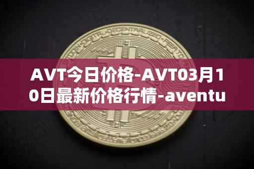 AVT今日价格-AVT03月10日最新价格行情-aventus最新走势消息