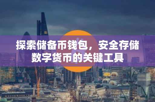 探索储备币钱包，安全存储数字货币的关键工具