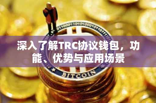 深入了解TRC协议钱包，功能、优势与应用场景
