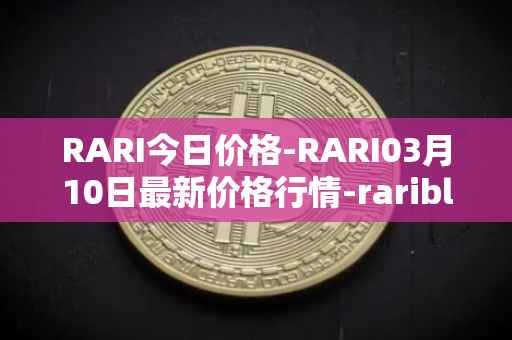 RARI今日价格-RARI03月10日最新价格行情-rarible最新走势消息