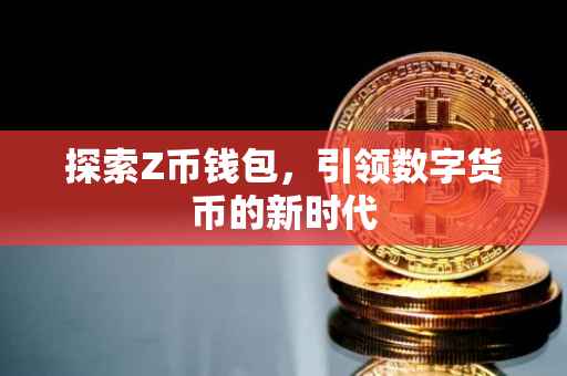 探索Z币钱包，引领数字货币的新时代