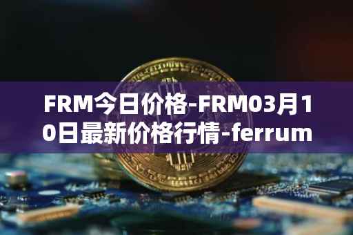 FRM今日价格-FRM03月10日最新价格行情-ferrum-network最新走势消息