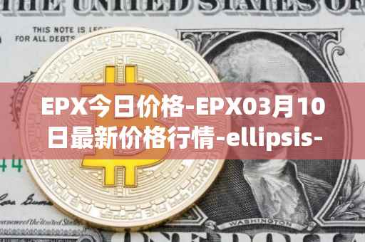 EPX今日价格-EPX03月10日最新价格行情-ellipsis-x最新走势消息