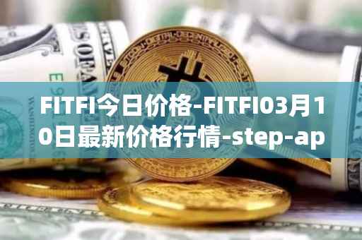 FITFI今日价格-FITFI03月10日最新价格行情-step-app最新走势消息