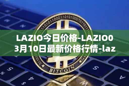 LAZIO今日价格-LAZIO03月10日最新价格行情-lazio-fan-token最新走势消息
