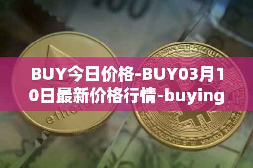 BUY今日价格-BUY03月10日最新价格行情-buying-com最新走势消息