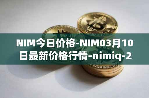 NIM今日价格-NIM03月10日最新价格行情-nimiq-2最新走势消息