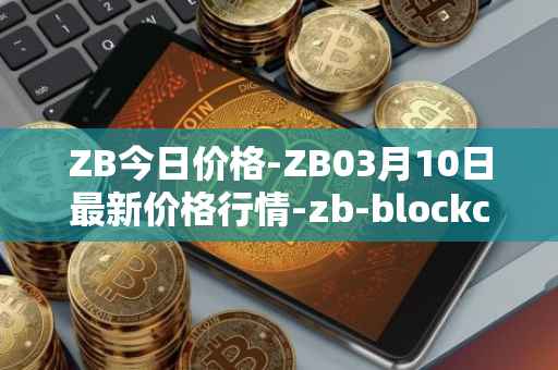 ZB今日价格-ZB03月10日最新价格行情-zb-blockchain最新走势消息