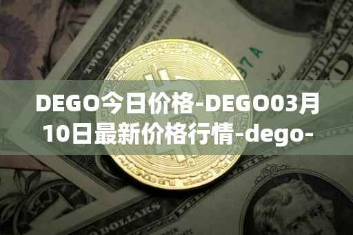 DEGO今日价格-DEGO03月10日最新价格行情-dego-finance最新走势消息