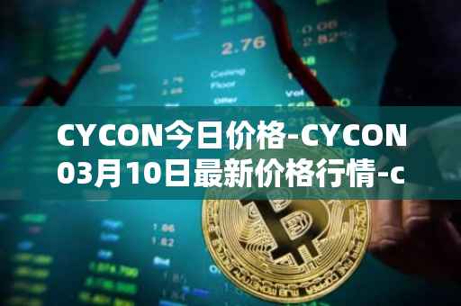 CYCON今日价格-CYCON03月10日最新价格行情-conun最新走势消息