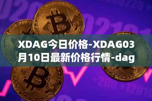 XDAG今日价格-XDAG03月10日最新价格行情-dagger最新走势消息