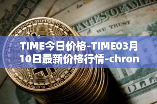 TIME今日价格-TIME03月10日最新价格行情-chronobank最新走势消息