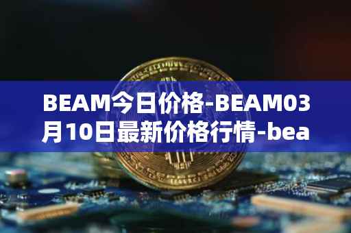 BEAM今日价格-BEAM03月10日最新价格行情-beam最新走势消息