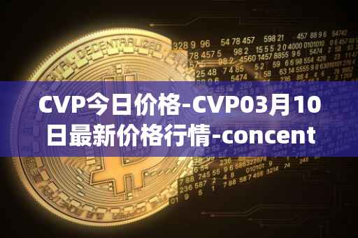 CVP今日价格-CVP03月10日最新价格行情-concentrated-voting-power最新走势消息