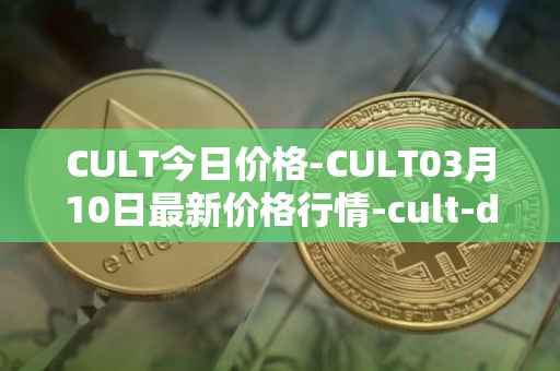 CULT今日价格-CULT03月10日最新价格行情-cult-dao最新走势消息