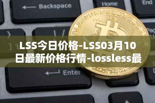 LSS今日价格-LSS03月10日最新价格行情-lossless最新走势消息